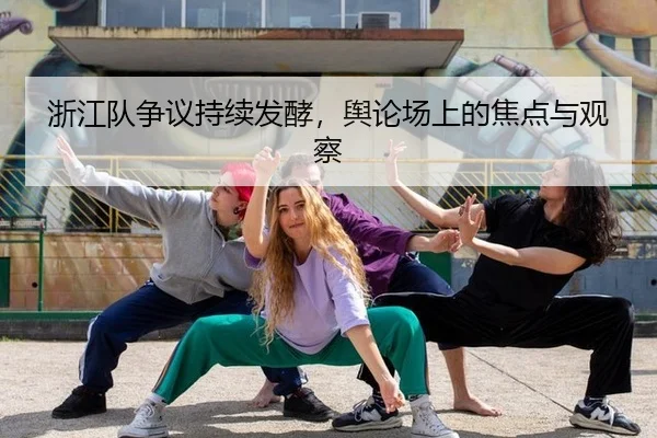 浙江队争议持续发酵，舆论场上的焦点与观察
